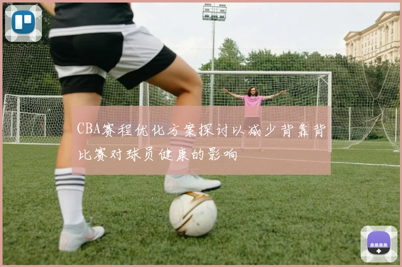 CBA赛程优化方案探讨以减少背靠背比赛对球员健康的影响