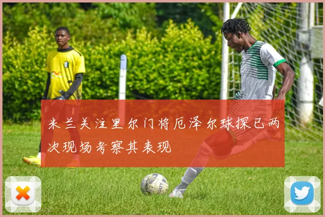 米兰关注里尔门将厄泽尔球探已两次现场考察其表现