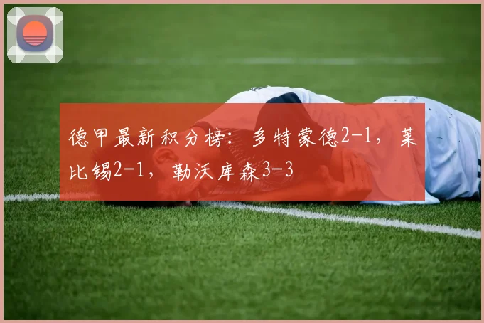德甲最新积分榜：多特蒙德2-1，莱比锡2-1，勒沃库森3-3